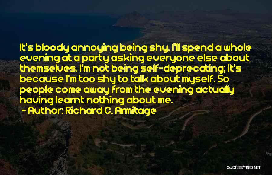 Richard C. Armitage Quotes: It's Bloody Annoying Being Shy. I'll Spend A Whole Evening At A Party Asking Everyone Else About Themselves. I'm Not