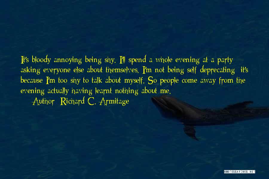 Richard C. Armitage Quotes: It's Bloody Annoying Being Shy. I'll Spend A Whole Evening At A Party Asking Everyone Else About Themselves. I'm Not