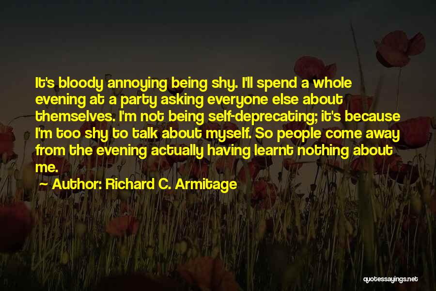 Richard C. Armitage Quotes: It's Bloody Annoying Being Shy. I'll Spend A Whole Evening At A Party Asking Everyone Else About Themselves. I'm Not