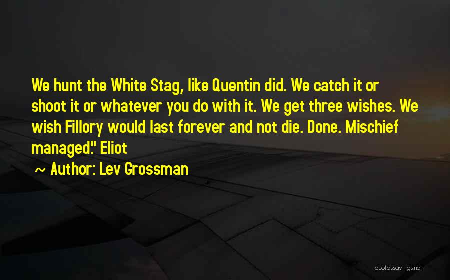 Lev Grossman Quotes: We Hunt The White Stag, Like Quentin Did. We Catch It Or Shoot It Or Whatever You Do With It.