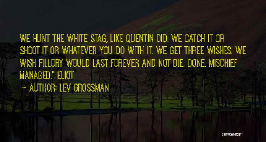 Lev Grossman Quotes: We Hunt The White Stag, Like Quentin Did. We Catch It Or Shoot It Or Whatever You Do With It.