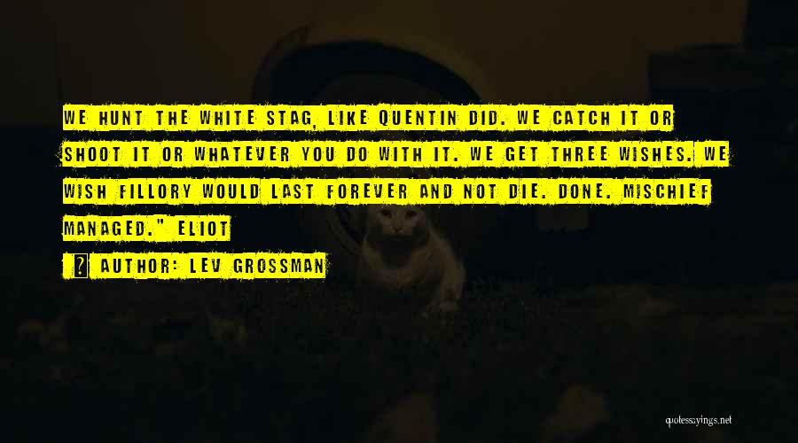 Lev Grossman Quotes: We Hunt The White Stag, Like Quentin Did. We Catch It Or Shoot It Or Whatever You Do With It.