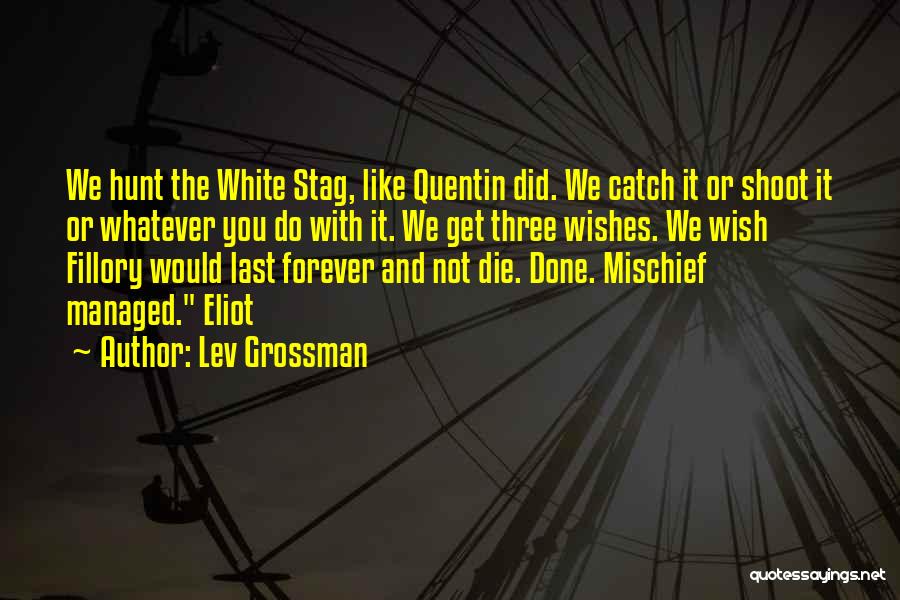 Lev Grossman Quotes: We Hunt The White Stag, Like Quentin Did. We Catch It Or Shoot It Or Whatever You Do With It.