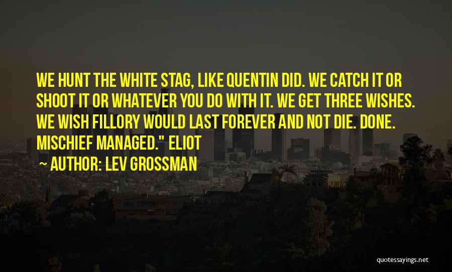 Lev Grossman Quotes: We Hunt The White Stag, Like Quentin Did. We Catch It Or Shoot It Or Whatever You Do With It.