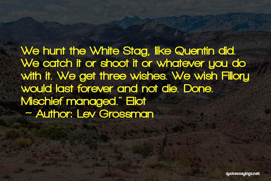Lev Grossman Quotes: We Hunt The White Stag, Like Quentin Did. We Catch It Or Shoot It Or Whatever You Do With It.