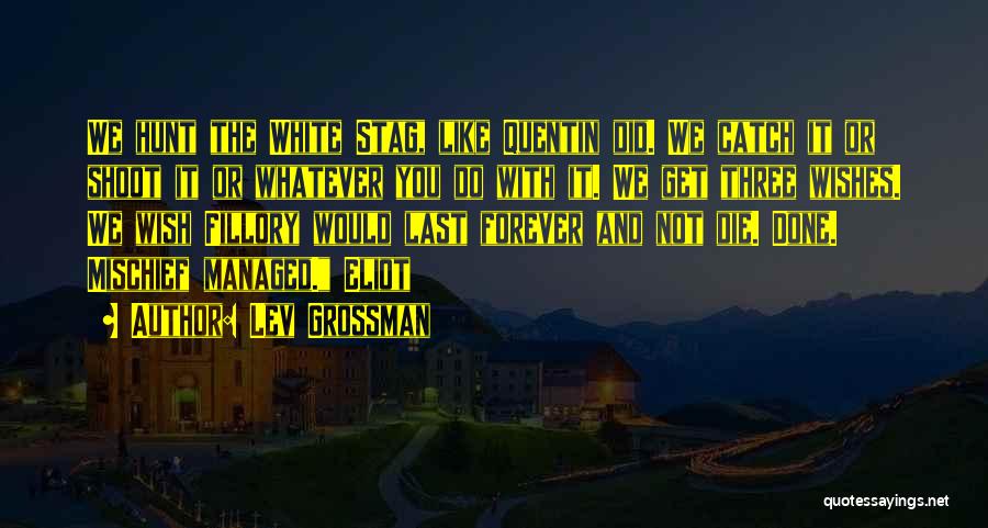 Lev Grossman Quotes: We Hunt The White Stag, Like Quentin Did. We Catch It Or Shoot It Or Whatever You Do With It.