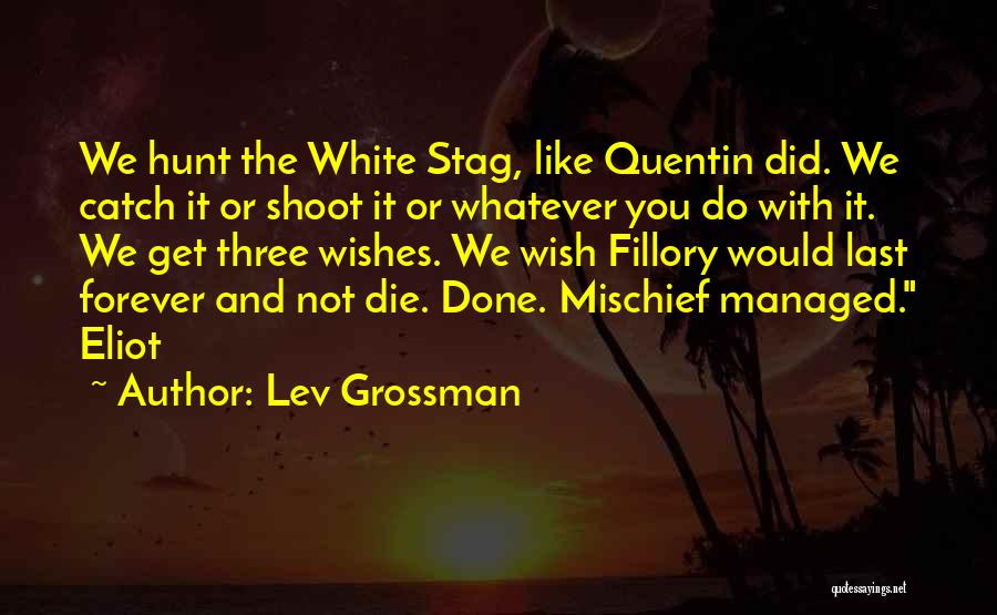 Lev Grossman Quotes: We Hunt The White Stag, Like Quentin Did. We Catch It Or Shoot It Or Whatever You Do With It.