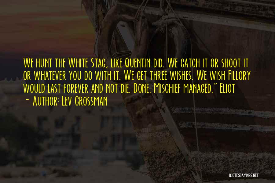 Lev Grossman Quotes: We Hunt The White Stag, Like Quentin Did. We Catch It Or Shoot It Or Whatever You Do With It.