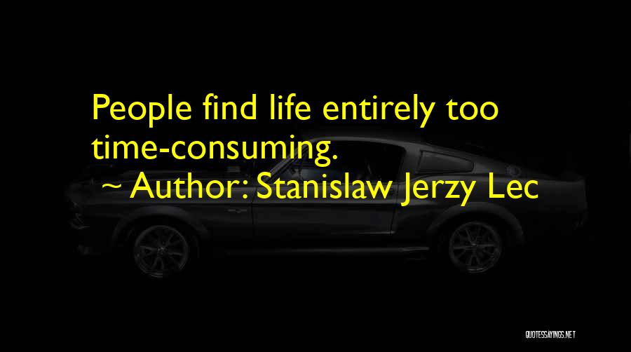 Stanislaw Jerzy Lec Quotes: People Find Life Entirely Too Time-consuming.