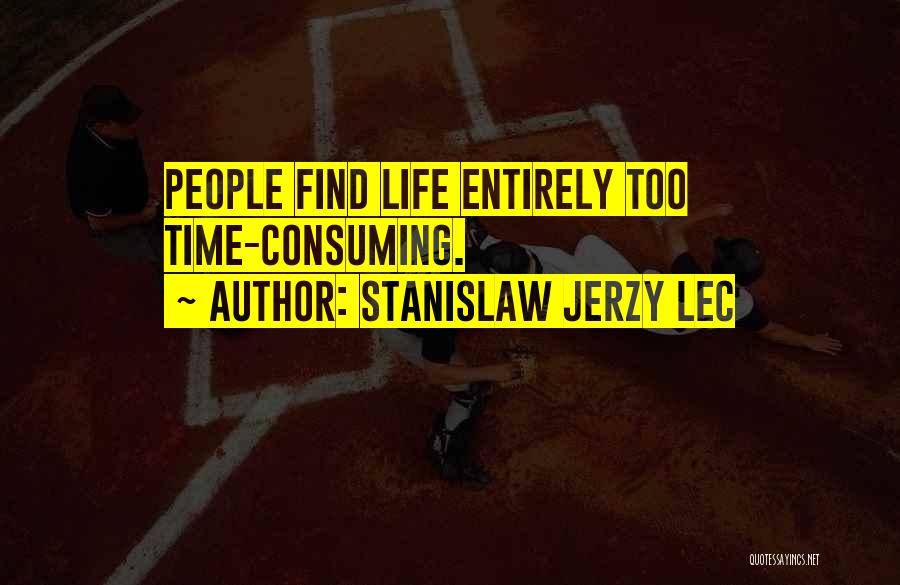 Stanislaw Jerzy Lec Quotes: People Find Life Entirely Too Time-consuming.