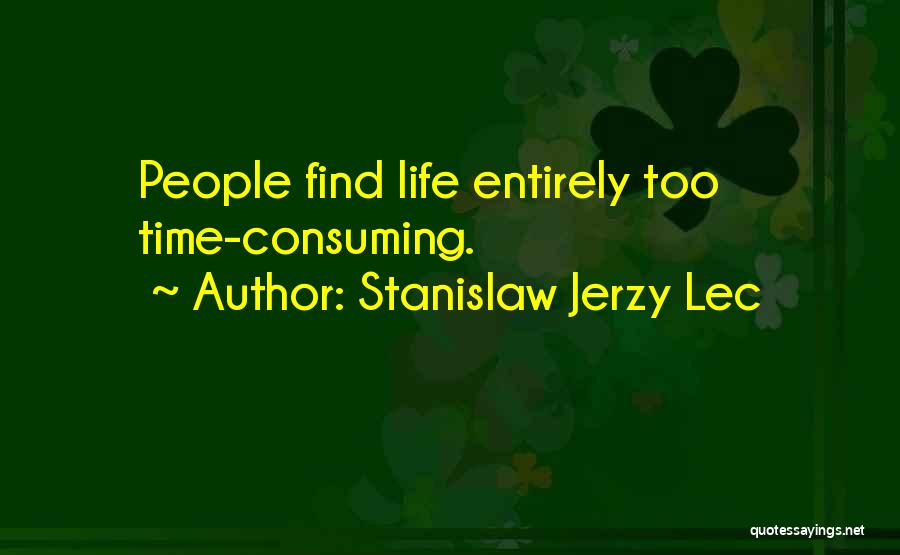 Stanislaw Jerzy Lec Quotes: People Find Life Entirely Too Time-consuming.
