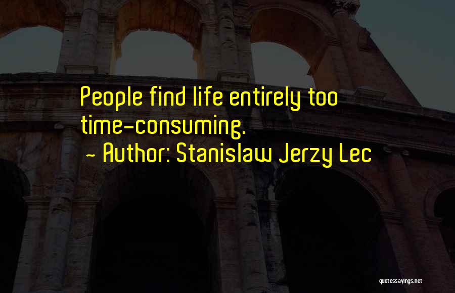 Stanislaw Jerzy Lec Quotes: People Find Life Entirely Too Time-consuming.