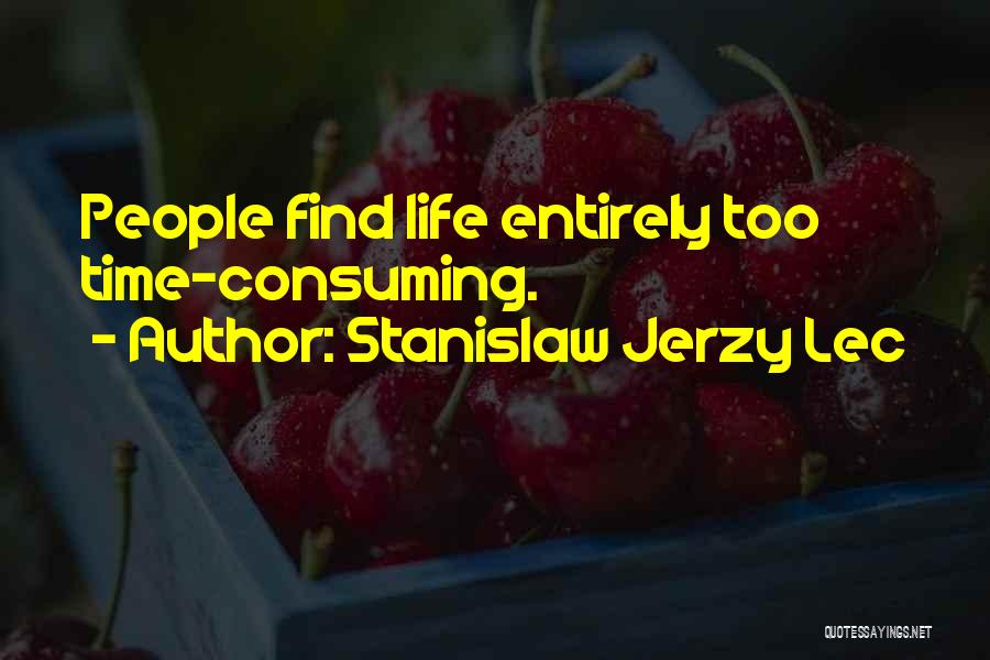 Stanislaw Jerzy Lec Quotes: People Find Life Entirely Too Time-consuming.