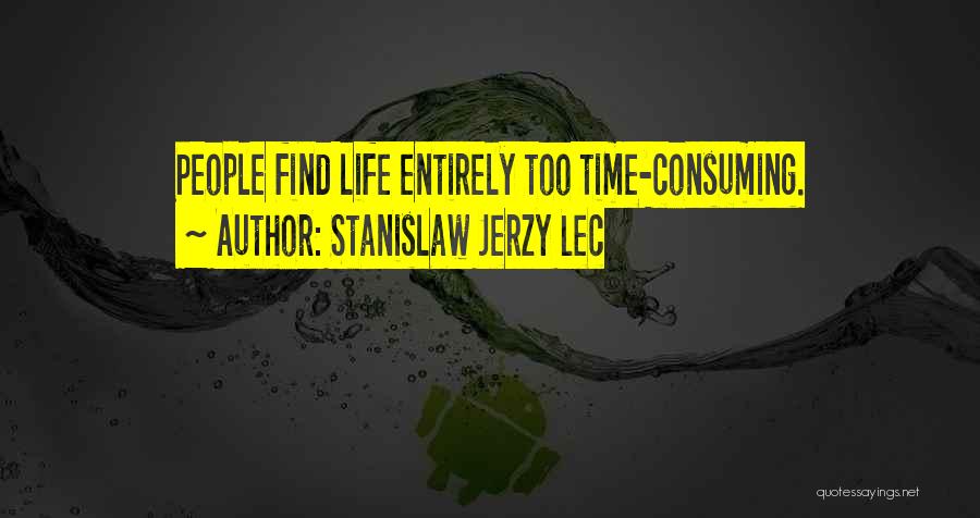 Stanislaw Jerzy Lec Quotes: People Find Life Entirely Too Time-consuming.