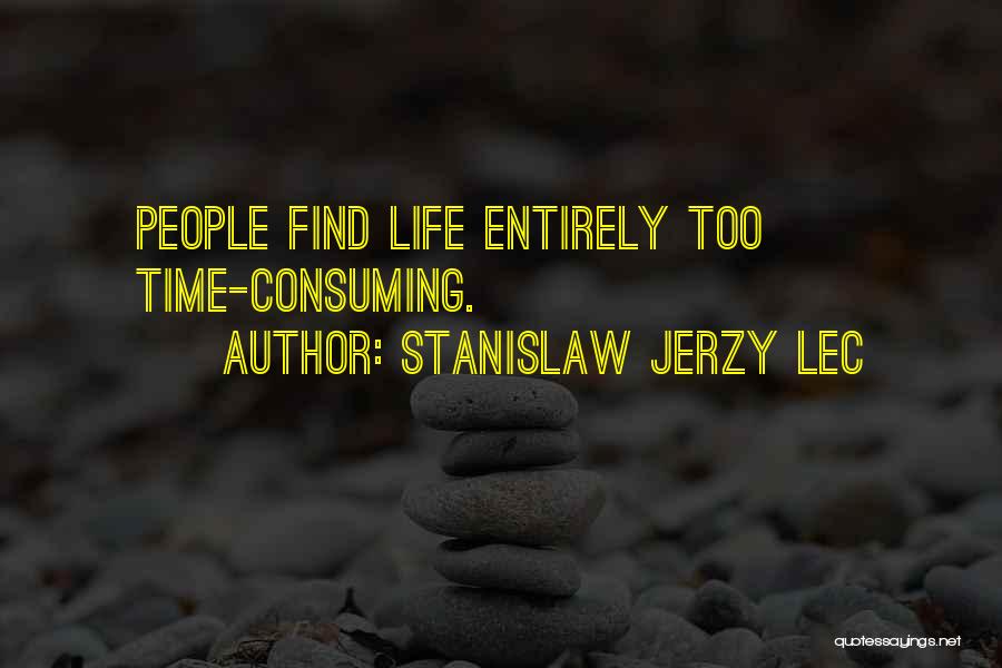 Stanislaw Jerzy Lec Quotes: People Find Life Entirely Too Time-consuming.