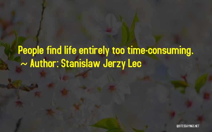 Stanislaw Jerzy Lec Quotes: People Find Life Entirely Too Time-consuming.