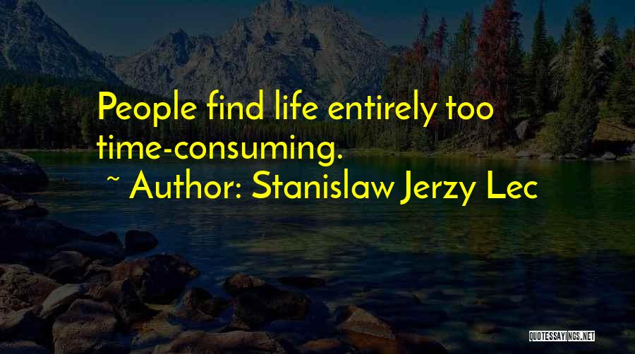 Stanislaw Jerzy Lec Quotes: People Find Life Entirely Too Time-consuming.