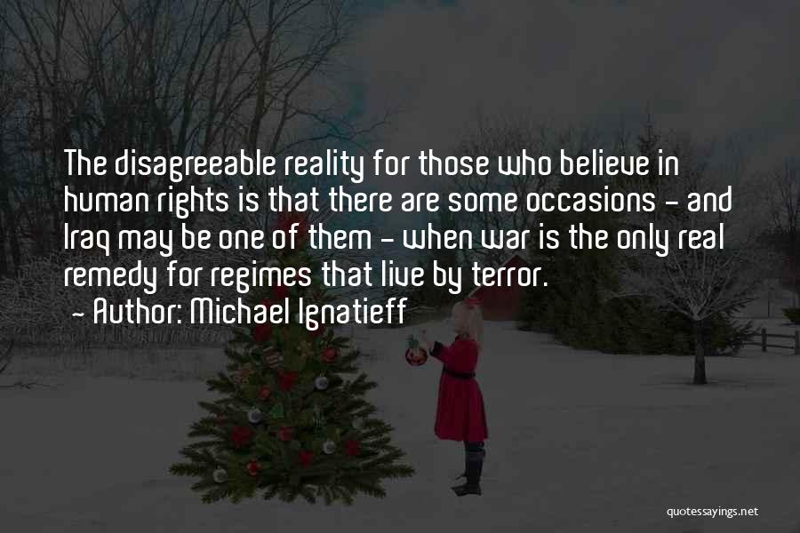 Michael Ignatieff Quotes: The Disagreeable Reality For Those Who Believe In Human Rights Is That There Are Some Occasions - And Iraq May