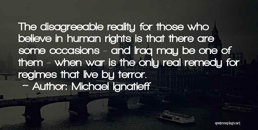 Michael Ignatieff Quotes: The Disagreeable Reality For Those Who Believe In Human Rights Is That There Are Some Occasions - And Iraq May