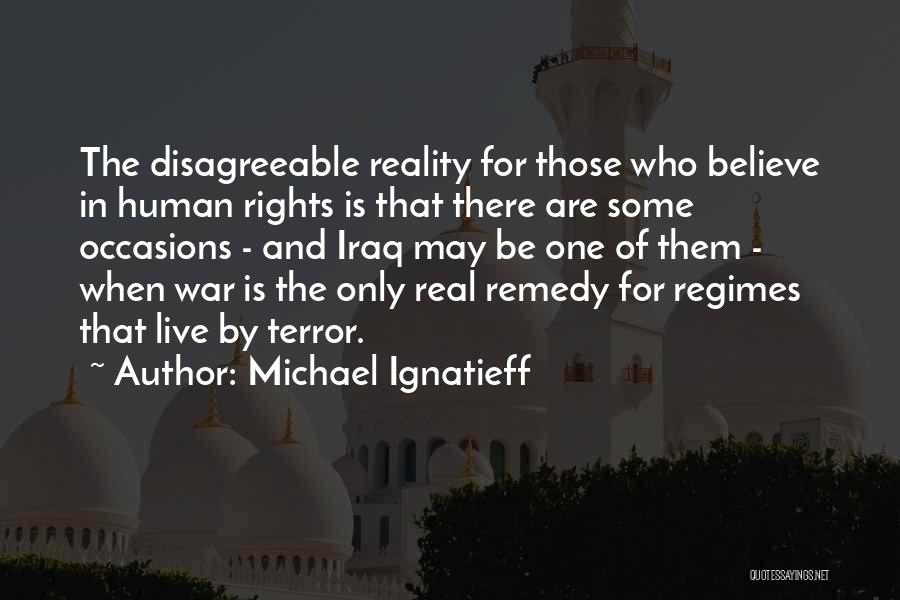 Michael Ignatieff Quotes: The Disagreeable Reality For Those Who Believe In Human Rights Is That There Are Some Occasions - And Iraq May