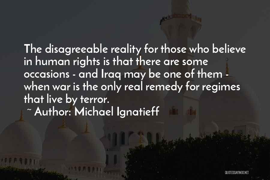 Michael Ignatieff Quotes: The Disagreeable Reality For Those Who Believe In Human Rights Is That There Are Some Occasions - And Iraq May