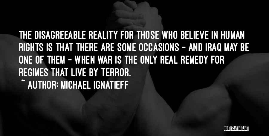 Michael Ignatieff Quotes: The Disagreeable Reality For Those Who Believe In Human Rights Is That There Are Some Occasions - And Iraq May