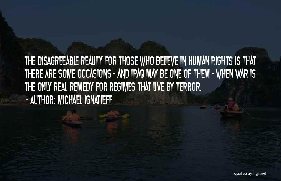 Michael Ignatieff Quotes: The Disagreeable Reality For Those Who Believe In Human Rights Is That There Are Some Occasions - And Iraq May