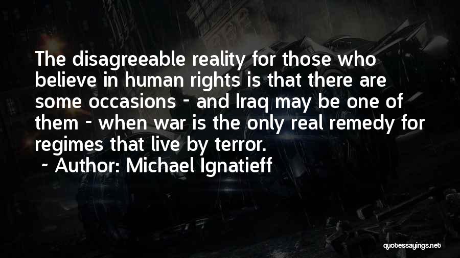 Michael Ignatieff Quotes: The Disagreeable Reality For Those Who Believe In Human Rights Is That There Are Some Occasions - And Iraq May
