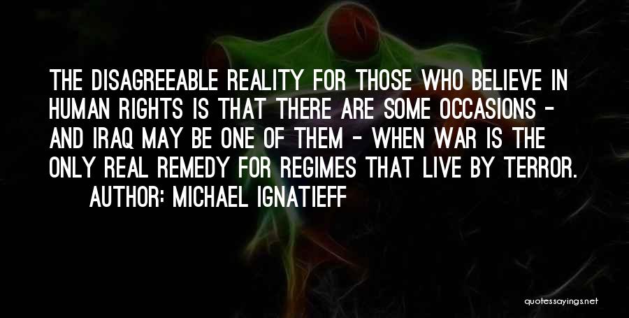 Michael Ignatieff Quotes: The Disagreeable Reality For Those Who Believe In Human Rights Is That There Are Some Occasions - And Iraq May