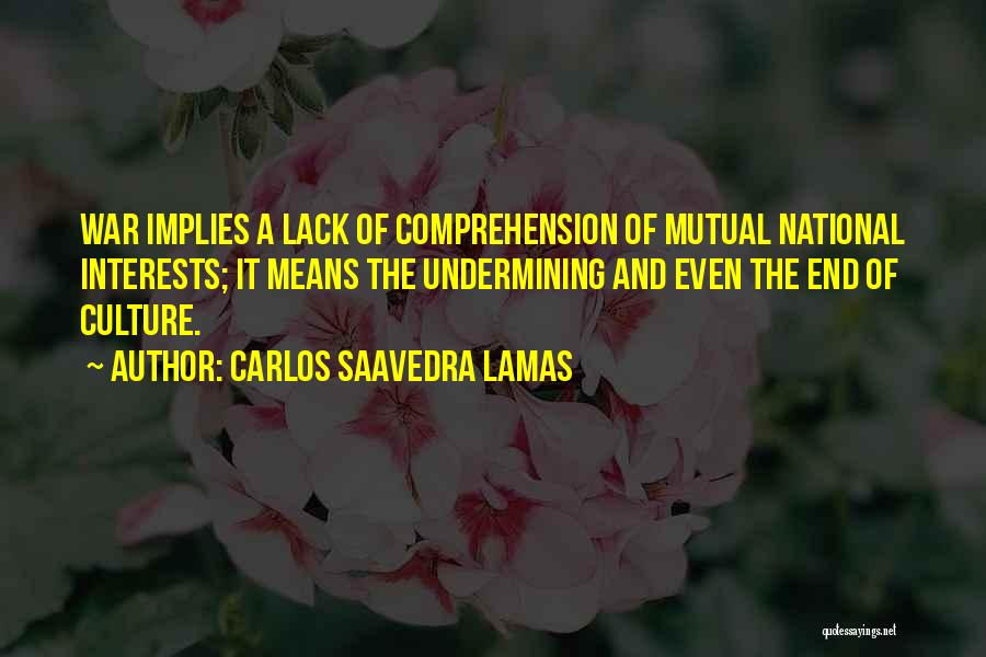 Carlos Saavedra Lamas Quotes: War Implies A Lack Of Comprehension Of Mutual National Interests; It Means The Undermining And Even The End Of Culture.