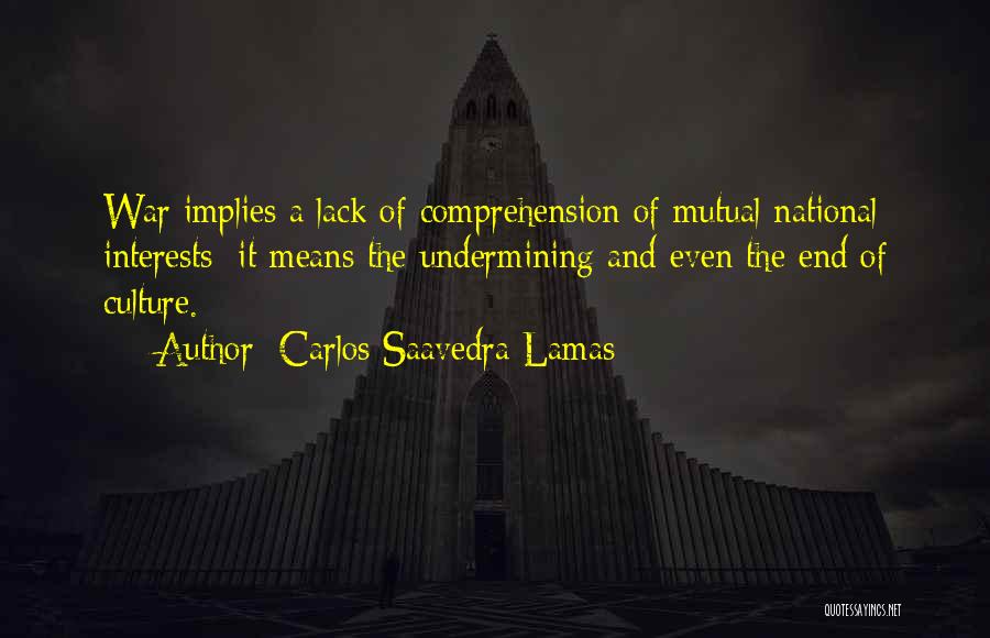 Carlos Saavedra Lamas Quotes: War Implies A Lack Of Comprehension Of Mutual National Interests; It Means The Undermining And Even The End Of Culture.