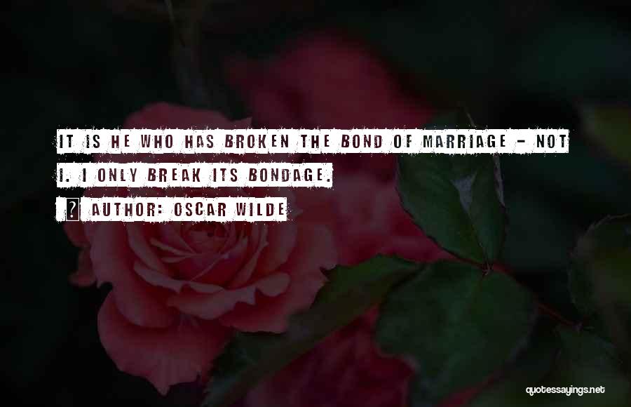 Oscar Wilde Quotes: It Is He Who Has Broken The Bond Of Marriage - Not I. I Only Break Its Bondage.