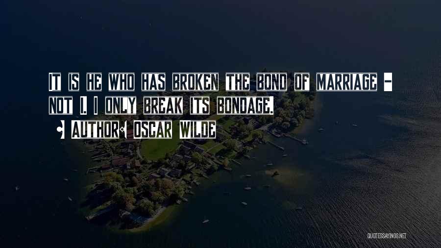 Oscar Wilde Quotes: It Is He Who Has Broken The Bond Of Marriage - Not I. I Only Break Its Bondage.