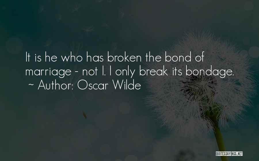 Oscar Wilde Quotes: It Is He Who Has Broken The Bond Of Marriage - Not I. I Only Break Its Bondage.