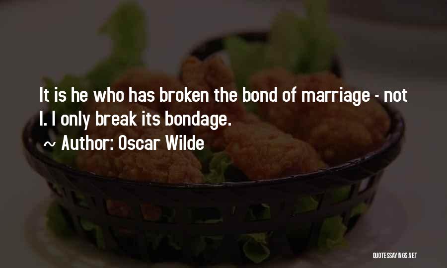 Oscar Wilde Quotes: It Is He Who Has Broken The Bond Of Marriage - Not I. I Only Break Its Bondage.