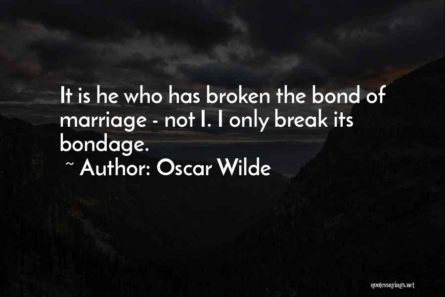 Oscar Wilde Quotes: It Is He Who Has Broken The Bond Of Marriage - Not I. I Only Break Its Bondage.