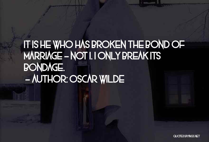 Oscar Wilde Quotes: It Is He Who Has Broken The Bond Of Marriage - Not I. I Only Break Its Bondage.