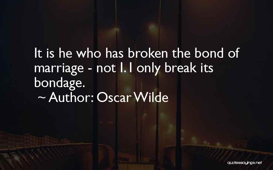 Oscar Wilde Quotes: It Is He Who Has Broken The Bond Of Marriage - Not I. I Only Break Its Bondage.