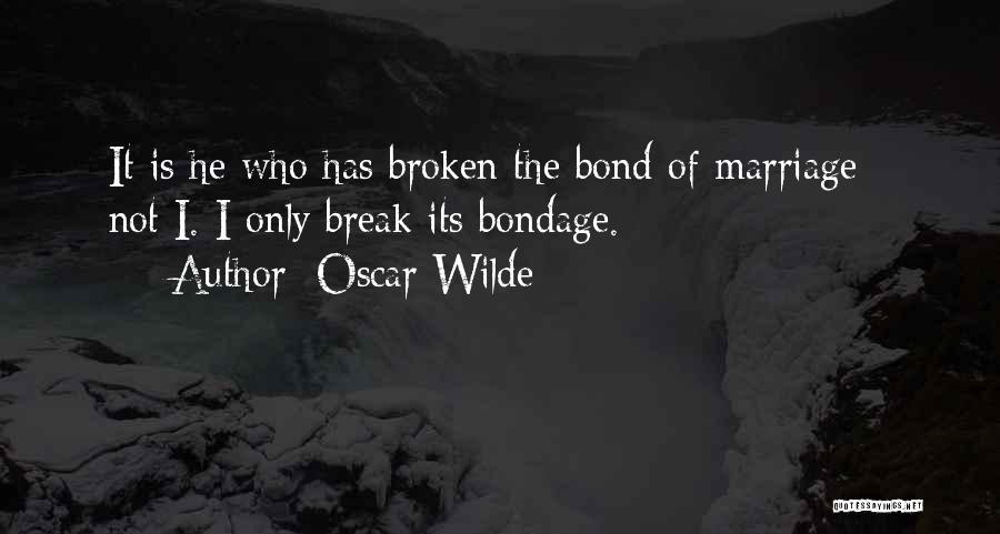 Oscar Wilde Quotes: It Is He Who Has Broken The Bond Of Marriage - Not I. I Only Break Its Bondage.