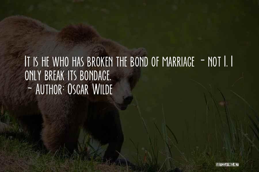 Oscar Wilde Quotes: It Is He Who Has Broken The Bond Of Marriage - Not I. I Only Break Its Bondage.