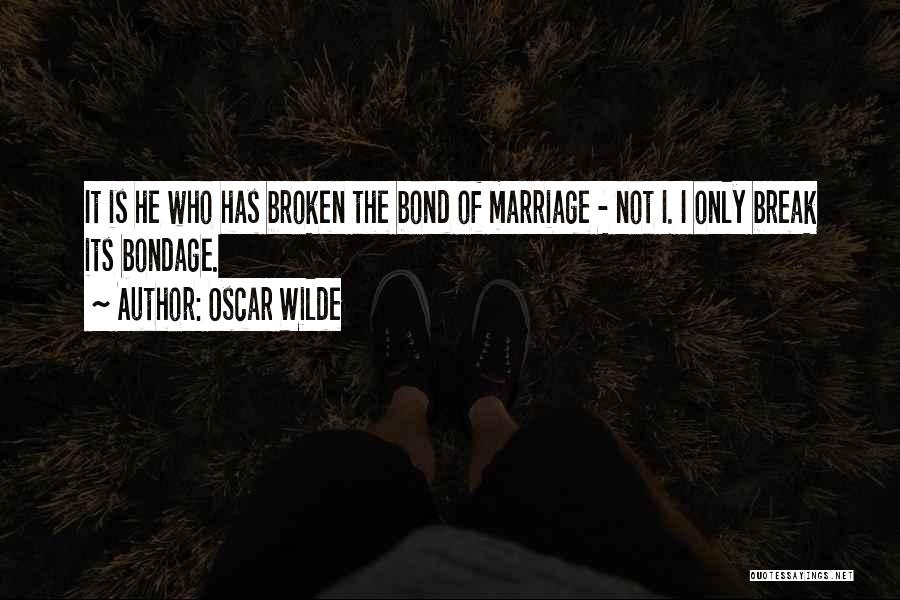 Oscar Wilde Quotes: It Is He Who Has Broken The Bond Of Marriage - Not I. I Only Break Its Bondage.
