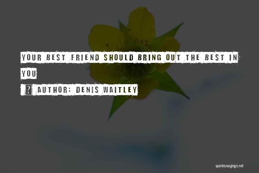 Denis Waitley Quotes: Your Best Friend Should Bring Out The Best In You