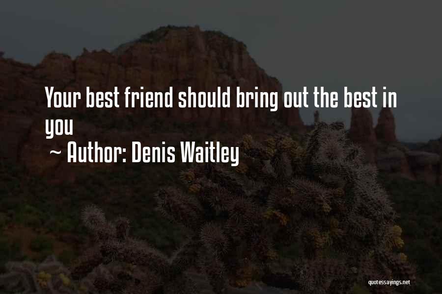 Denis Waitley Quotes: Your Best Friend Should Bring Out The Best In You