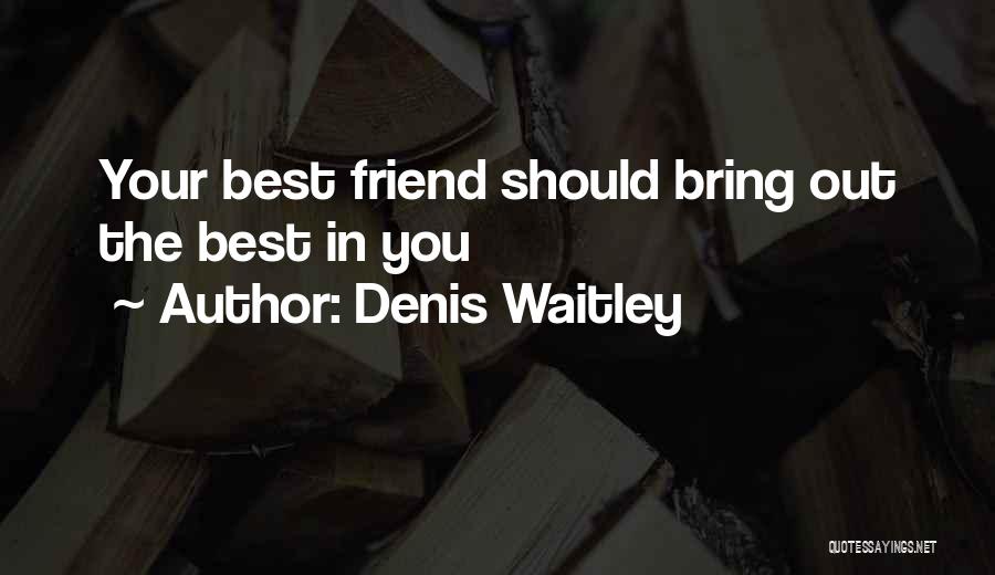 Denis Waitley Quotes: Your Best Friend Should Bring Out The Best In You