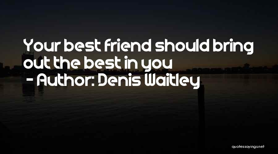 Denis Waitley Quotes: Your Best Friend Should Bring Out The Best In You