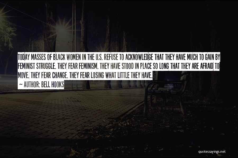 Bell Hooks Quotes: Today Masses Of Black Women In The U.s. Refuse To Acknowledge That They Have Much To Gain By Feminist Struggle.