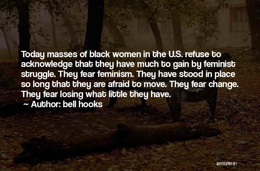 Bell Hooks Quotes: Today Masses Of Black Women In The U.s. Refuse To Acknowledge That They Have Much To Gain By Feminist Struggle.