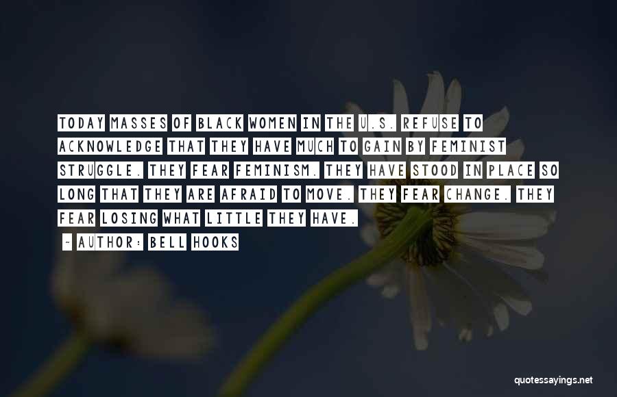 Bell Hooks Quotes: Today Masses Of Black Women In The U.s. Refuse To Acknowledge That They Have Much To Gain By Feminist Struggle.