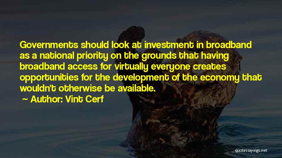 Vint Cerf Quotes: Governments Should Look At Investment In Broadband As A National Priority On The Grounds That Having Broadband Access For Virtually