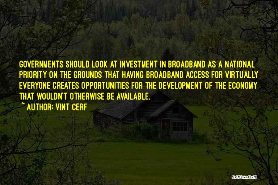 Vint Cerf Quotes: Governments Should Look At Investment In Broadband As A National Priority On The Grounds That Having Broadband Access For Virtually